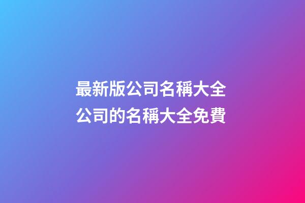 最新版公司名稱大全 公司的名稱大全免費
